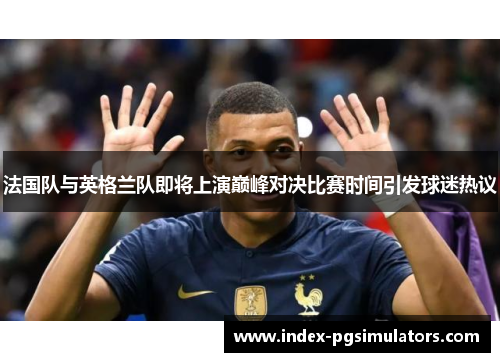 法国队与英格兰队即将上演巅峰对决比赛时间引发球迷热议