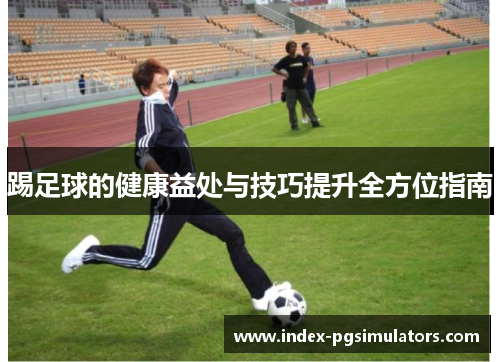 踢足球的健康益处与技巧提升全方位指南