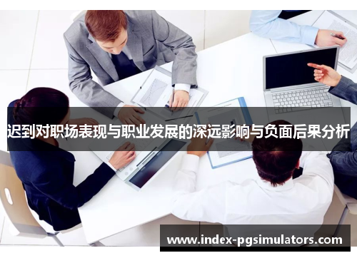 迟到对职场表现与职业发展的深远影响与负面后果分析