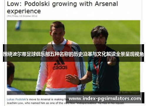 围绕波尔蒂足球俱乐部五种名称的历史沿革与文化解读全景呈现视角