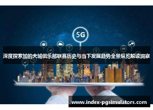 深度探索加的夫城俱乐部联赛历史与当下发展趋势全景纵览解读洞察 深度探索加的夫城俱乐部联赛历史与当下发展趋势全景纵览解读洞察