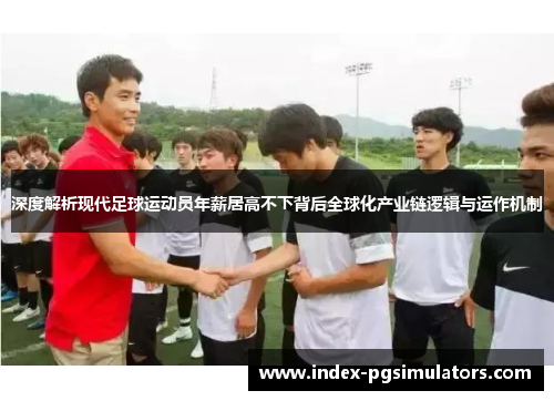 深度解析现代足球运动员年薪居高不下背后全球化产业链逻辑与运作机制 深度解析现代足球运动员年薪居高不下背后全球化产业链逻辑与运作机制