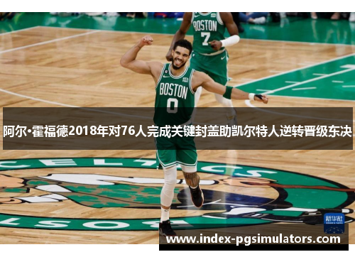 阿尔·霍福德2018年对76人完成关键封盖助凯尔特人逆转晋级东决
