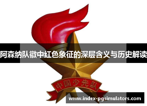 阿森纳队徽中红色象征的深层含义与历史解读 阿森纳队徽中红色象征的深层含义与历史解读