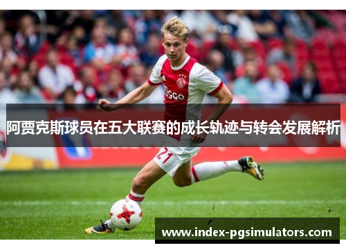 阿贾克斯球员在五大联赛的成长轨迹与转会发展解析