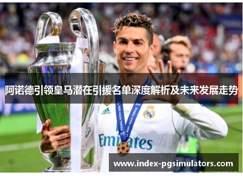 阿诺德引领皇马潜在引援名单深度解析及未来发展走势 阿诺德引领皇马潜在引援名单深度解析及未来发展走势