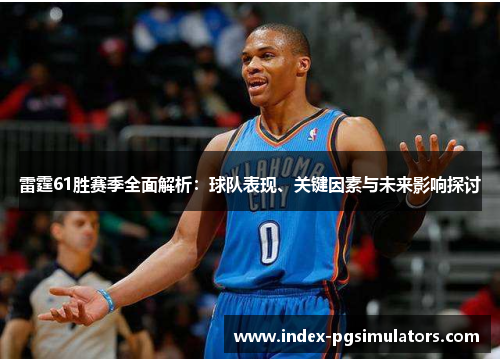 雷霆61胜赛季全面解析：球队表现、关键因素与未来影响探讨