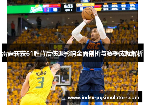 雷霆斩获61胜背后伤退影响全面剖析与赛季成就解析 雷霆斩获61胜背后伤退影响全面剖析与赛季成就解析