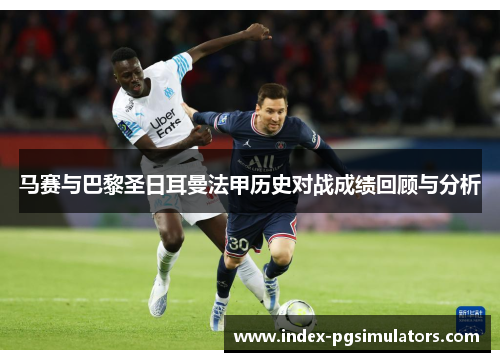 马赛与巴黎圣日耳曼法甲历史对战成绩回顾与分析