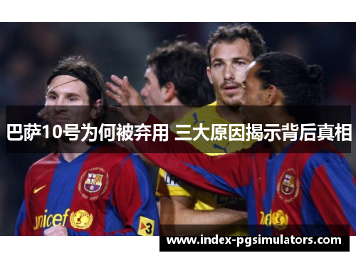 巴萨10号为何被弃用 三大原因揭示背后真相