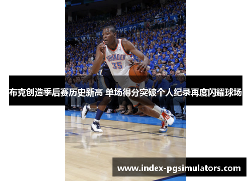 布克创造季后赛历史新高 单场得分突破个人纪录再度闪耀球场