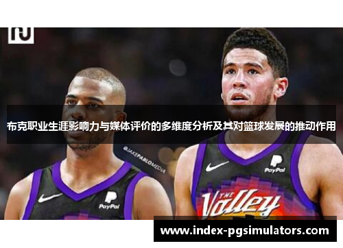 布克职业生涯影响力与媒体评价的多维度分析及其对篮球发展的推动作用