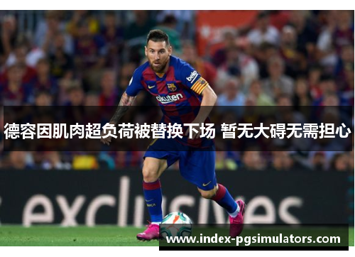 德容因肌肉超负荷被替换下场 暂无大碍无需担心