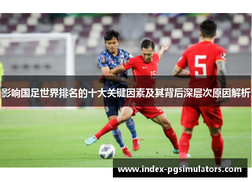 影响国足世界排名的十大关键因素及其背后深层次原因解析