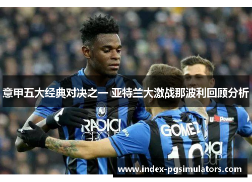 意甲五大经典对决之一 亚特兰大激战那波利回顾分析