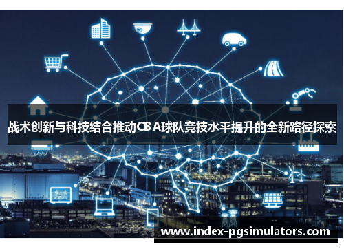 战术创新与科技结合推动CBA球队竞技水平提升的全新路径探索