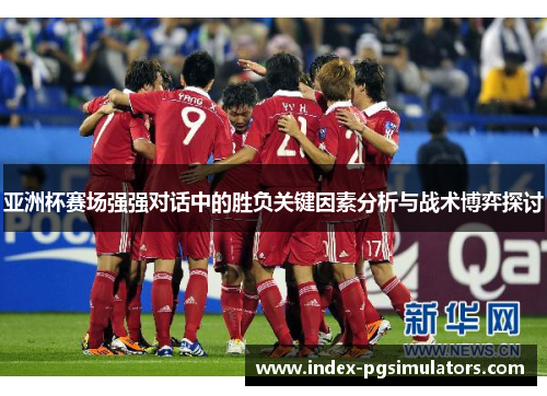 亚洲杯赛场强强对话中的胜负关键因素分析与战术博弈探讨