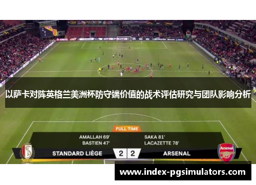 以萨卡对阵英格兰美洲杯防守端价值的战术评估研究与团队影响分析