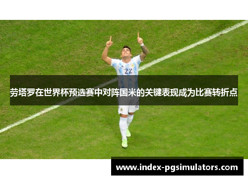 劳塔罗在世界杯预选赛中对阵国米的关键表现成为比赛转折点