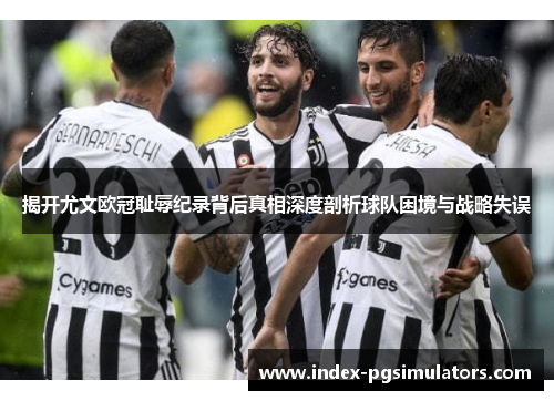 揭开尤文欧冠耻辱纪录背后真相深度剖析球队困境与战略失误