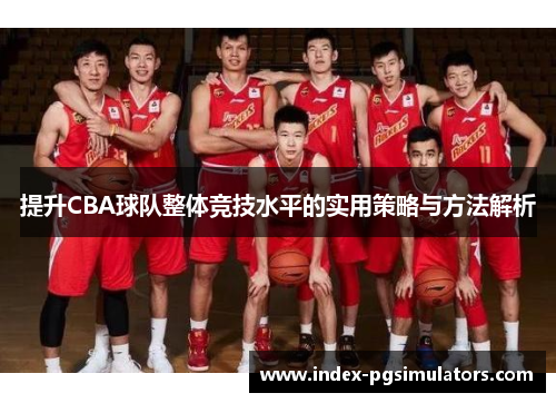 提升CBA球队整体竞技水平的实用策略与方法解析