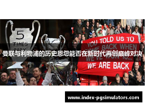 曼联与利物浦的历史恩怨能否在新时代再创巅峰对决