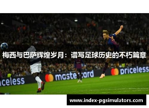 梅西与巴萨辉煌岁月：谱写足球历史的不朽篇章