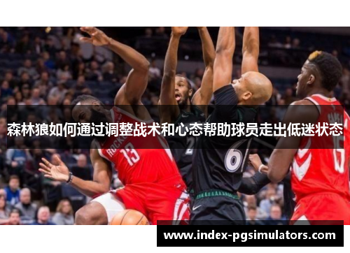 森林狼如何通过调整战术和心态帮助球员走出低迷状态