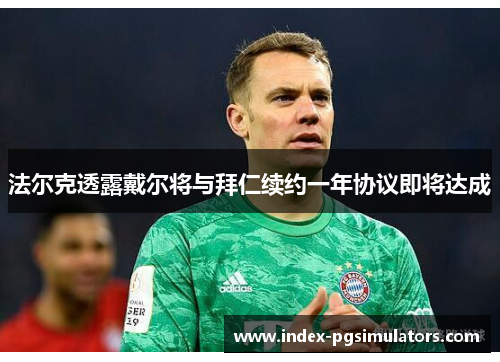 法尔克透露戴尔将与拜仁续约一年协议即将达成