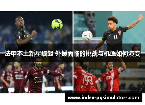 法甲本土新星崛起 外援面临的挑战与机遇如何演变