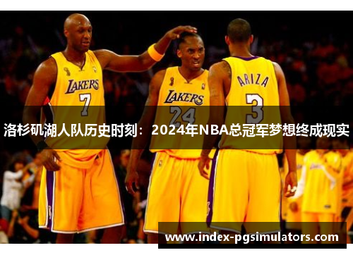 洛杉矶湖人队历史时刻：2024年NBA总冠军梦想终成现实