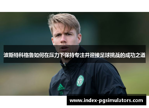 波斯特科格鲁如何在压力下保持专注并迎接足球挑战的成功之道