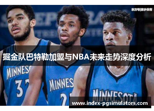 掘金队巴特勒加盟与NBA未来走势深度分析